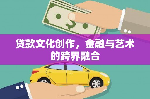 宜城贷款文化创作，金融与艺术的跨界融合