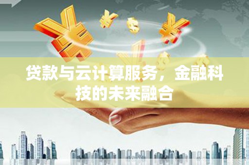 宜城贷款与云计算服务，金融科技的未来融合