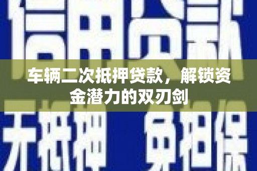 宜城车辆二次抵押贷款，解锁资金潜力的双刃剑