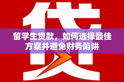 宜城留学生贷款，如何选择最佳方案并避免财务陷阱