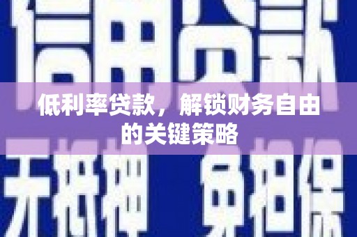 宜城低利率贷款，解锁财务自由的关键策略