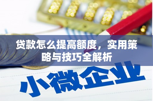 宜城贷款怎么提高额度，实用策略与技巧全解析