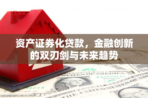 宜城资产证券化贷款，金融创新的双刃剑与未来趋势