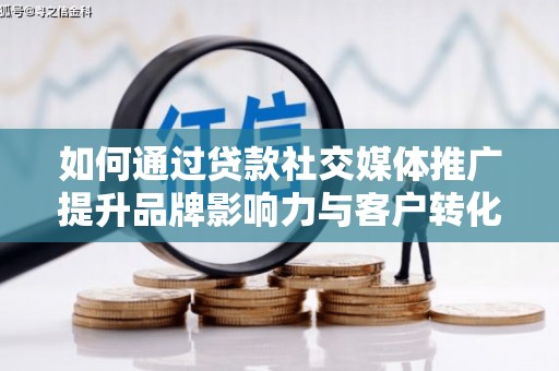 宜城如何通过贷款社交媒体推广提升品牌影响力与客户转化率