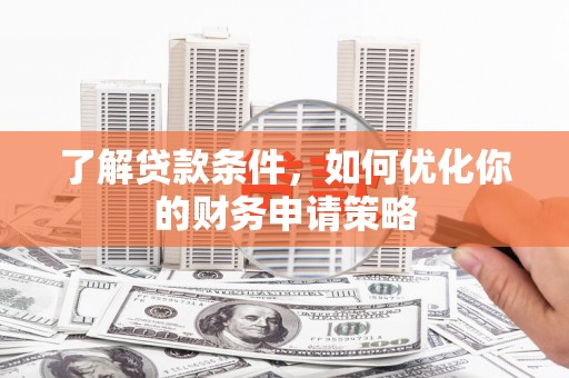宜城了解贷款条件，如何优化你的财务申请策略