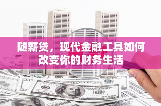 宜城随薪贷，现代金融工具如何改变你的财务生活