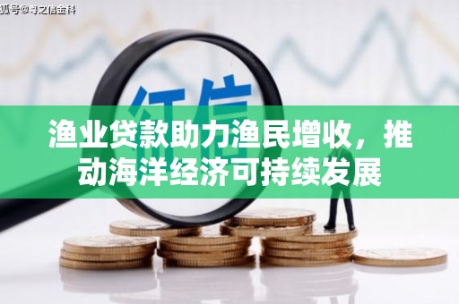 宜城渔业贷款助力渔民增收，推动海洋经济可持续发展