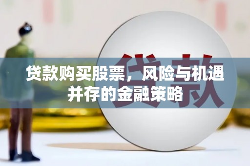 宜城贷款购买股票，风险与机遇并存的金融策略