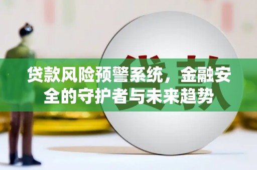 宜城贷款风险预警系统，金融安全的守护者与未来趋势
