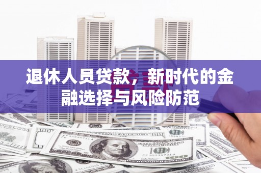 宜城退休人员贷款，新时代的金融选择与风险防范