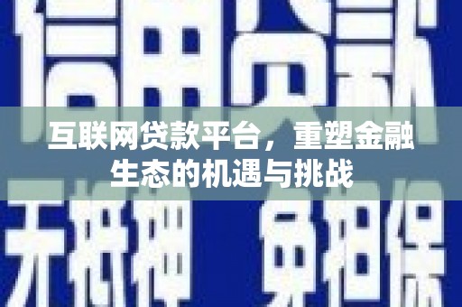 宜城互联网贷款平台，重塑金融生态的机遇与挑战