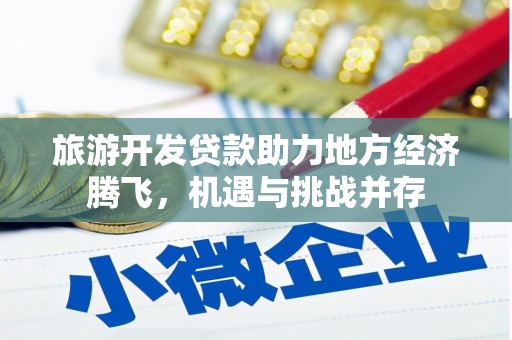 宜城旅游开发贷款助力地方经济腾飞，机遇与挑战并存
