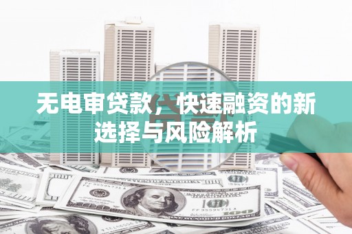 宜城无电审贷款，快速融资的新选择与风险解析