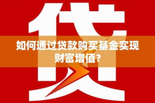 宜城如何通过贷款购买基金实现财富增值？