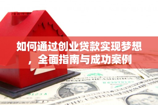 宜城如何通过创业贷款实现梦想，全面指南与成功案例