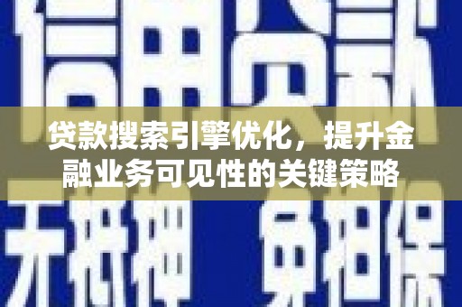 宜城贷款搜索引擎优化，提升金融业务可见性的关键策略