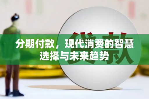 宜城分期付款，现代消费的智慧选择与未来趋势