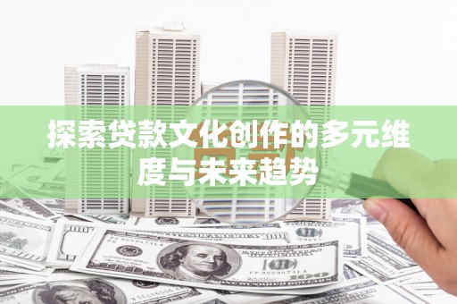 宜城探索贷款文化创作的多元维度与未来趋势