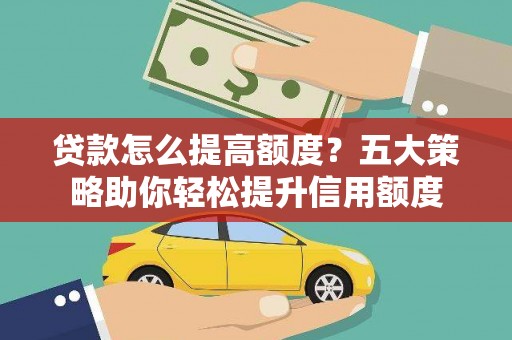 宜城贷款怎么提高额度？五大策略助你轻松提升信用额度