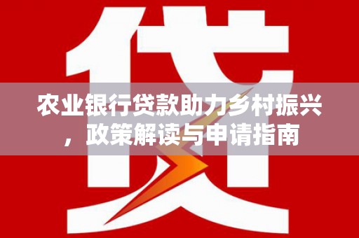 宜城农业银行贷款助力乡村振兴，政策解读与申请指南