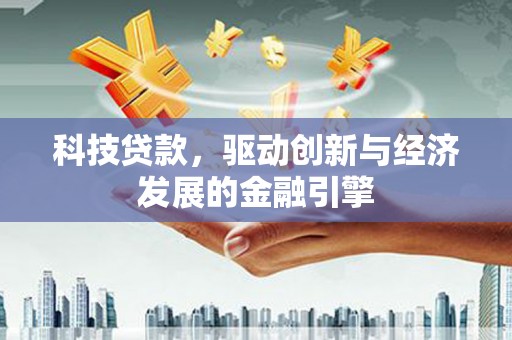 宜城科技贷款，驱动创新与经济发展的金融引擎