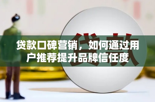 宜城贷款口碑营销，如何通过用户推荐提升品牌信任度