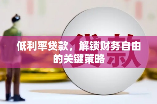 宜城低利率贷款，解锁财务自由的关键策略