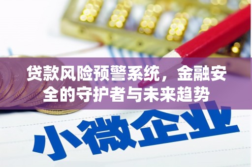 宜城贷款风险预警系统，金融安全的守护者与未来趋势