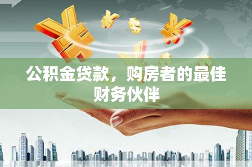 宜城公积金贷款，购房者的最佳财务伙伴