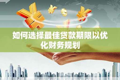 宜城如何选择最佳贷款期限以优化财务规划
