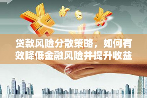 宜城贷款风险分散策略，如何有效降低金融风险并提升收益