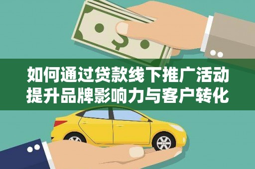 宜城如何通过贷款线下推广活动提升品牌影响力与客户转化率
