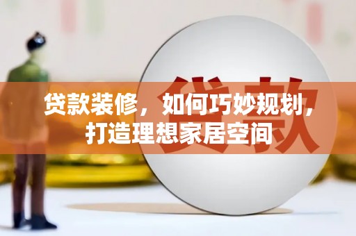 宜城贷款装修，如何巧妙规划，打造理想家居空间