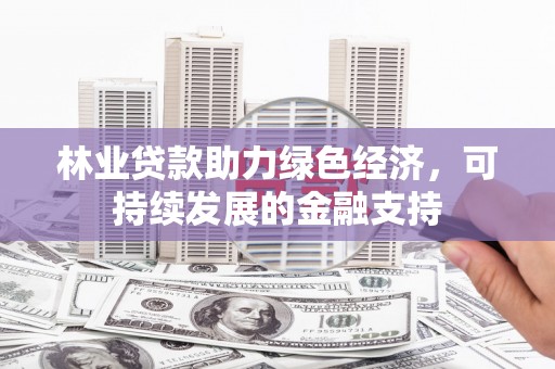 宜城林业贷款助力绿色经济，可持续发展的金融支持