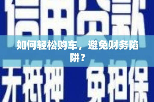 宜城如何轻松购车，避免财务陷阱？
