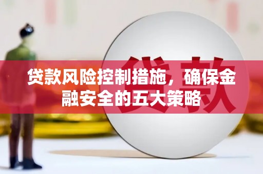 宜城贷款风险控制措施，确保金融安全的五大策略