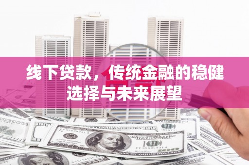宜城线下贷款，传统金融的稳健选择与未来展望