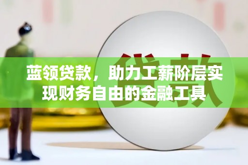 宜城蓝领贷款，助力工薪阶层实现财务自由的金融工具