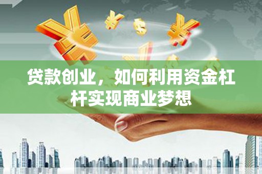宜城贷款创业，如何利用资金杠杆实现商业梦想