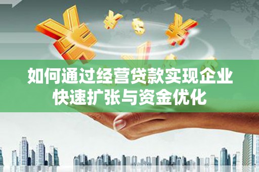 宜城如何通过经营贷款实现企业快速扩张与资金优化