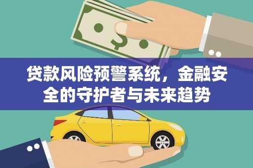 宜城贷款风险预警系统，金融安全的守护者与未来趋势