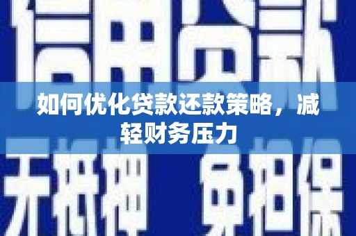 宜城如何优化贷款还款策略，减轻财务压力