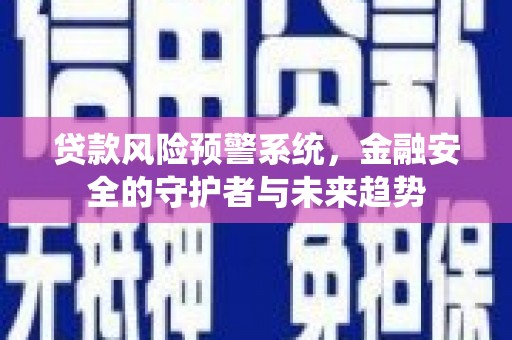 宜城贷款风险预警系统，金融安全的守护者与未来趋势