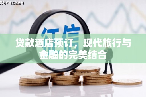 宜城贷款酒店预订，现代旅行与金融的完美结合