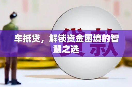 宜城车抵贷，解锁资金困境的智慧之选