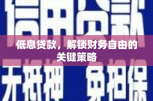 宜城低息贷款，解锁财务自由的关键策略