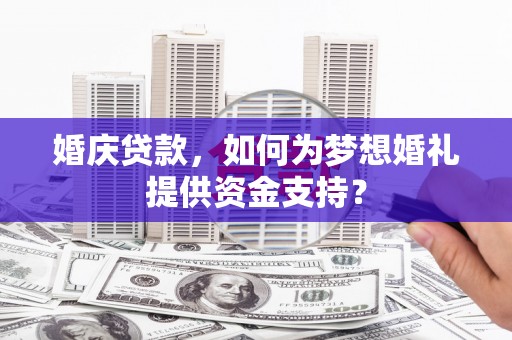 宜城婚庆贷款，如何为梦想婚礼提供资金支持？