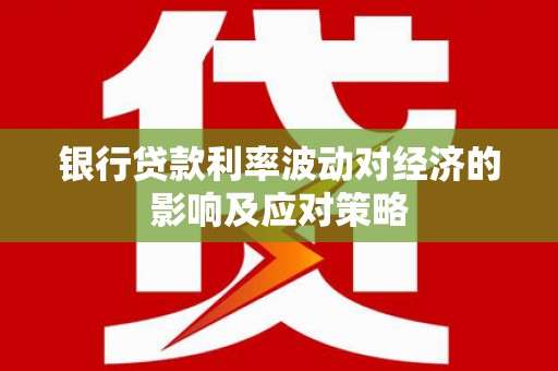 宜城银行贷款利率波动对经济的影响及应对策略