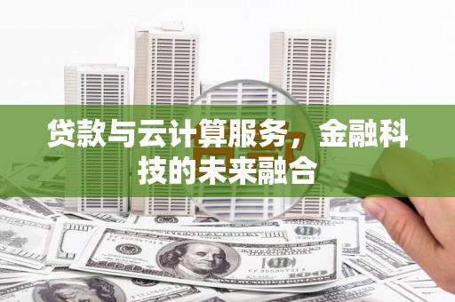 宜城贷款与云计算服务，金融科技的未来融合