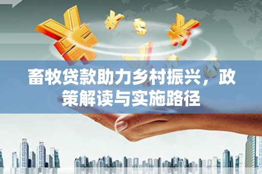 宜城畜牧贷款助力乡村振兴，政策解读与实施路径